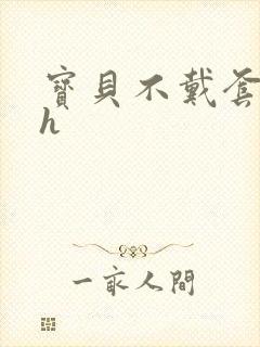 宝贝不戴套套了h