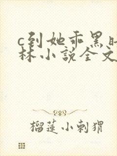 c到她乖黑暗森林小说全文阅读