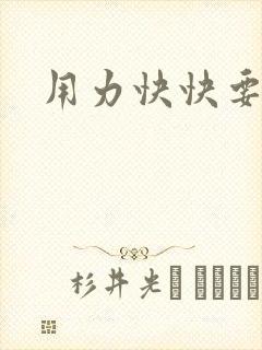 用力快快要丢了