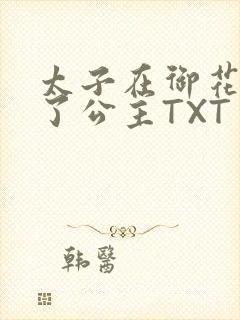 太子在御花园要了公主TXT