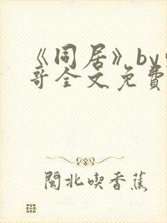 《同居》by东哥全文免费阅读