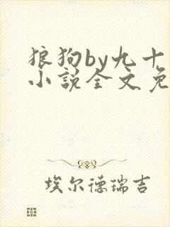 狼狗by九十千小说全文免费阅读无弹窗笔趣