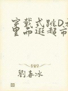 穿戴式跳D放在里面逛超市作文