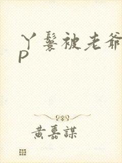 丫鬟被老爷玩NP