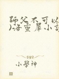 师父不可以(限)洛灵犀小说笔趣阁