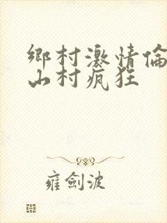 乡村激情伦小说山村疯狂