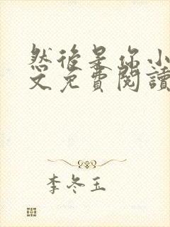 然后是你小说全文免费阅读