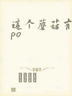 这个蘑菇有点大po