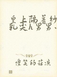 皇上隔着纱衣含乳尖h男男小说