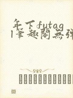 年下futagl笔趣阁无弹窗