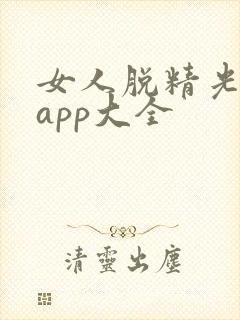 女人脱精光直播app大全