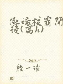 傲娇校霸开荤以后(高h)