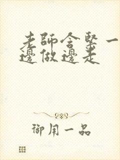 老师含紧一点H边做边走