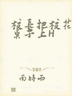 校长把校花放到桌子上H