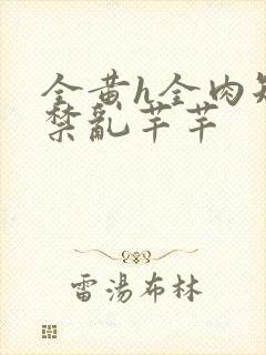 全黄h全肉短篇禁乱芊芊