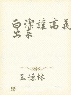 白洁让高义别拔出来