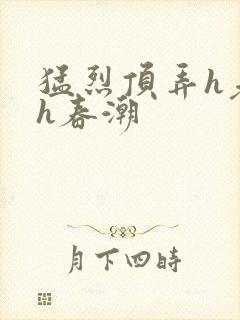 猛烈顶弄h老师h春潮