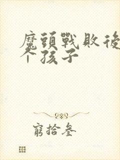 魔头战败后多了个孩子