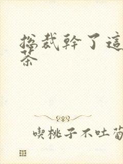 总裁干了这碗绿茶