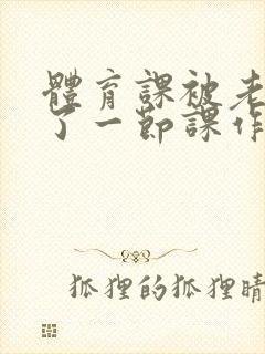 体育课被老师C了一节课作文