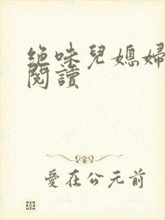 绝味儿媳妇免费阅读