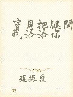 宝贝把腿开大让我添添你