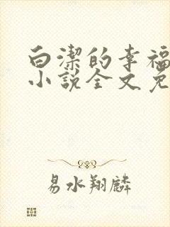 白洁的幸福生活小说全文免费笔趣阁阅读