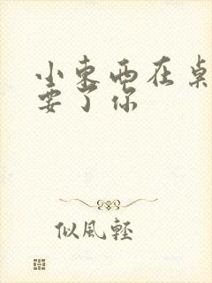 小东西在桌子上要了你封面