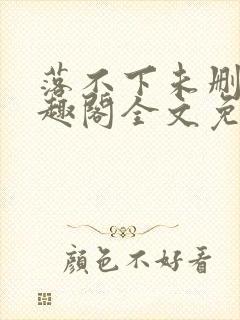 落不下未删减笔趣阁全文免费阅读
