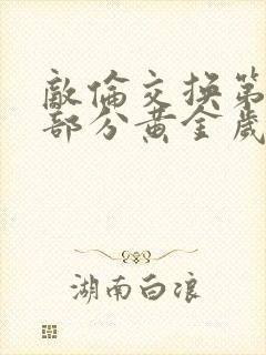 敌伦交换第11部分黄金岁月