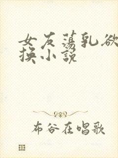 女友荡乳欲伦交换小说