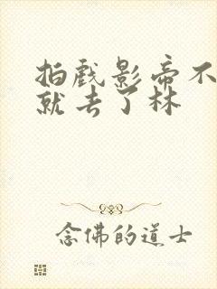 拍戏影帝不小心就去了林