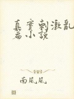 真实刺激乱13篇小说
