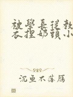 被学长从教室扒衣捏奶头小说