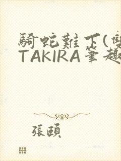 骑蛇难下(双)TAKIRA笔趣阁