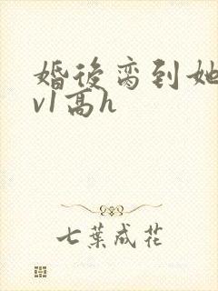 婚后脔到她哭1v1高h