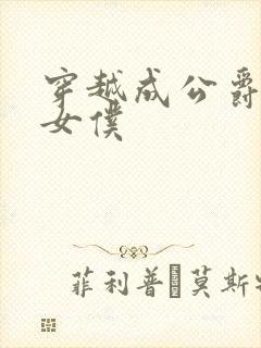 穿越成公爵家的女仆