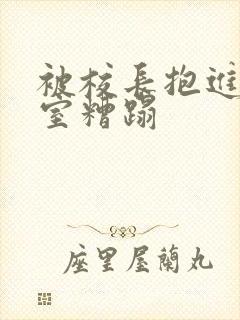 被校长抱进办公室糟蹋