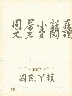 同居小说在线全文免费阅读笔趣阁无弹窗