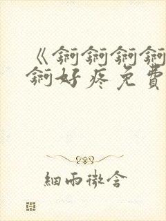 《锕锕锕锕锕锕锕好疼免费视频》封面