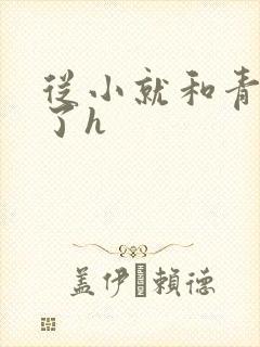 从小就和青梅做了h
