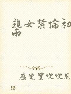 亲女禁伦初尝云雨