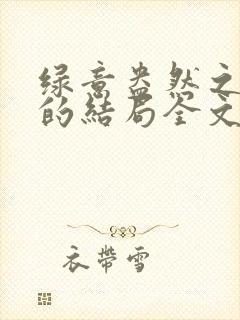 绿意盎然之小东的结局全文笔趣阁在线阅读封面