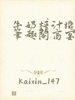 牛奶榨汁机po笔趣阁商宴清
