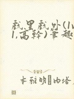 戏里戏外(1v1,高干)笔趣阁