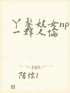 丫鬟妓女np被一群人伦