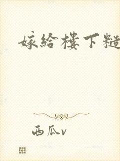 嫁给楼下糙汉后