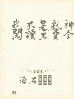 我不是戏神在线阅读免费全文