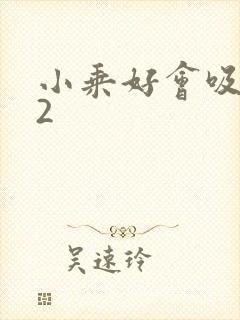 小乘好会吸1V2