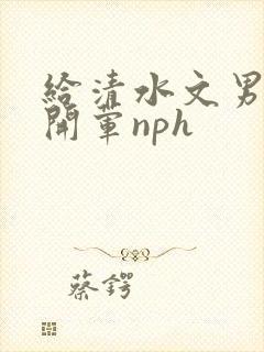 给清水文男主们开荤nph封面